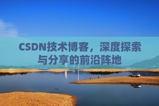 CSDN技术博客，深度探索与分享的前沿阵地